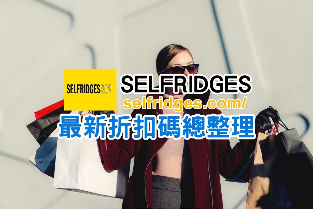 【Selfridges折扣碼2022】Selfridges運費關稅、退貨必買、黑五等網購教學